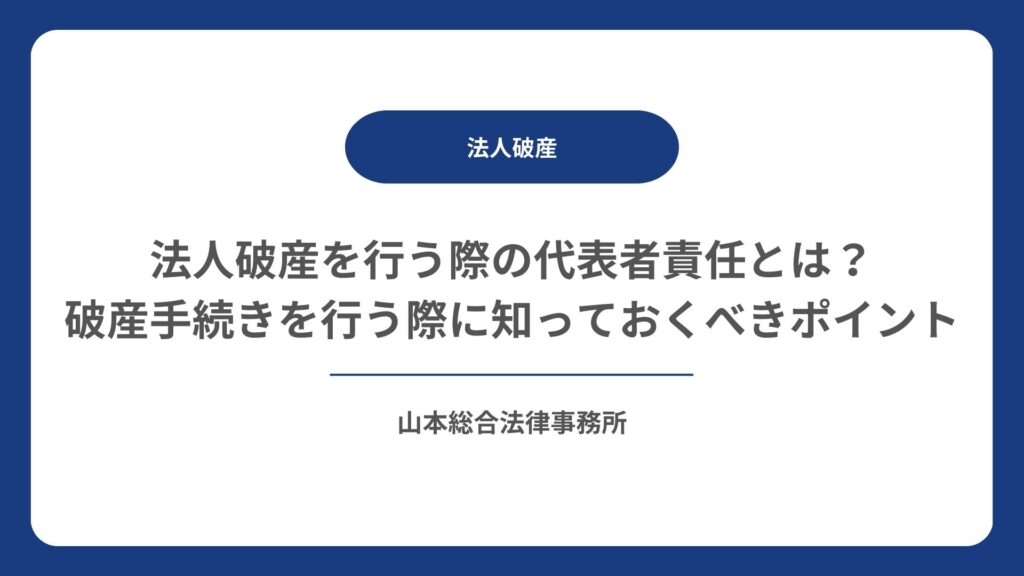 法人破産を行う際の代表者責任とは？ 破産手続きを行う際に知っておくべきポイント