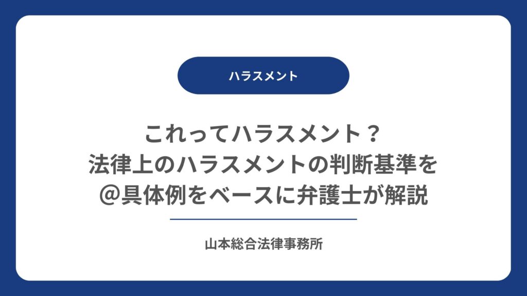 これってハラスメント？法律上のハラスメントの判断基準を＠具体例をベースに弁護士が解説